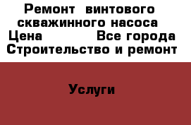 Ремонт  винтового  скважинного насоса › Цена ­ 1 500 - Все города Строительство и ремонт » Услуги   . Пензенская обл.,Заречный г.